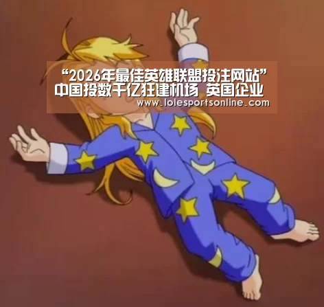 “2026年最佳英雄联盟投注网站”中国投数千亿狂建机场 英国企业组团来华分羹(图3) 电竞赛事