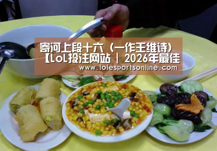 寄河上段十六(一作王维诗)【LoL投注网站 | 2026年最佳英雄联盟投注网站】(图3) LoL投注网站 | 2026年最佳英雄联盟投注网站